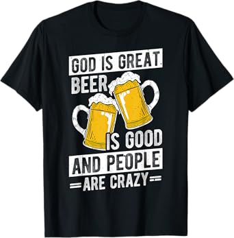GOD IS GREAT Beer IS GOOD AND PEOPLE ARE CRAZY Beer Humor T-Shirt