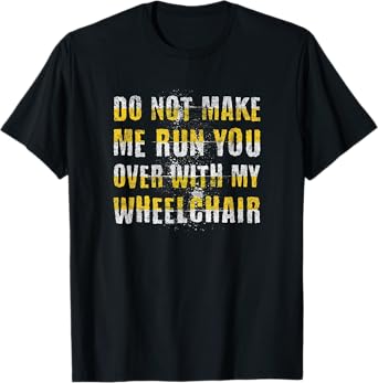 Do Not Make Me Run You Over With My Wheelchair T-Shirt