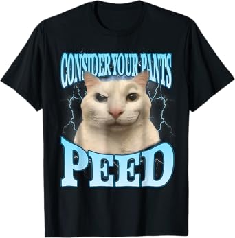 Consider Your Pants Peed Funny Freak Cat Meme Humor Saying Men Women T-Shirt