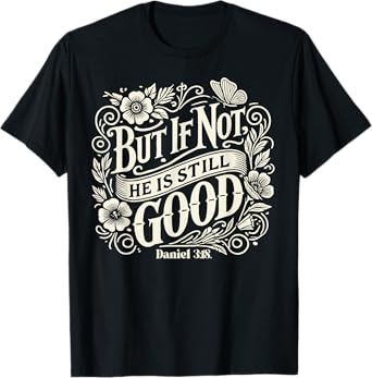 but if not he is still good - bible verse - daniel 3:18 T-Shirt
