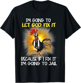 Chicken - I'm Going To Let God Fix It Because If I Fix It T-Shirt