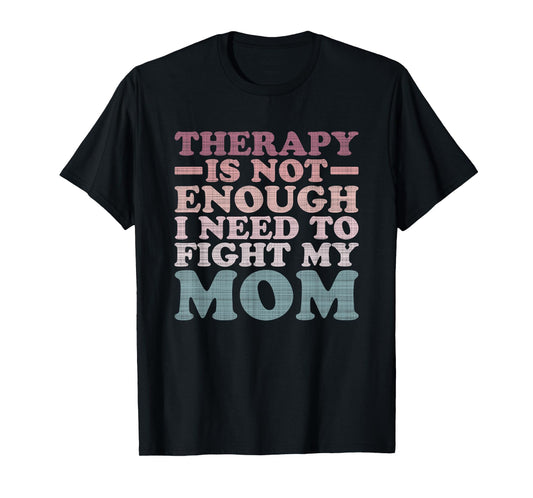 Therapy Is Not Enough I Need To Fight My Mom T-Shirt