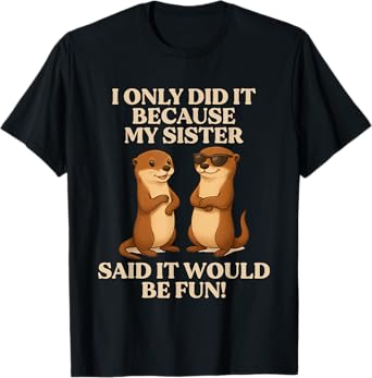 I Only Did It Because My Sister Said It Would Be Fun Otter T-Shirt