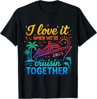 Family Cruise 2025 I Love It When We're Cruisin' Together T-Shirt