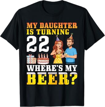 Father My Daughter Is Turning 22 Years Old Where’s My Beer T-Shirt