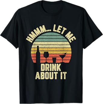 Hmmm Let Me Drink About It Shirt Funny Alcohol Drinking T-Shirt