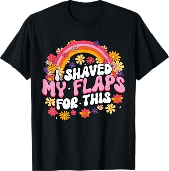 I Shaved My Flaps For This T-Shirt