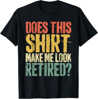 Does This Shirt Make Me Look Retired T-Shirt Retirement T-Shirt