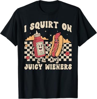 I Squirt On Juicy Wieners Funny Saying Adult Humor Men Women T-Shirt