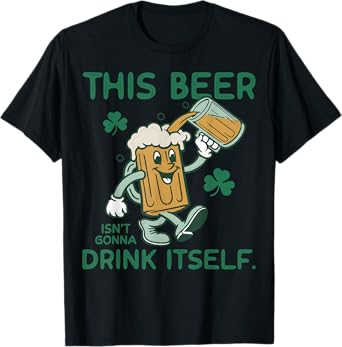 This Beer Isn't Gonna Drink Itself patrick's day men women T-Shirt