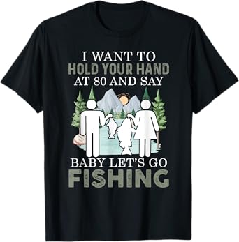 I want to hold your hand at 80 and say baby let's go fishing T-Shirt