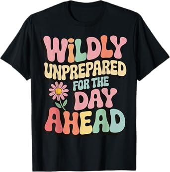 Wildly Unprepared For The Day Ahead T-Shirt