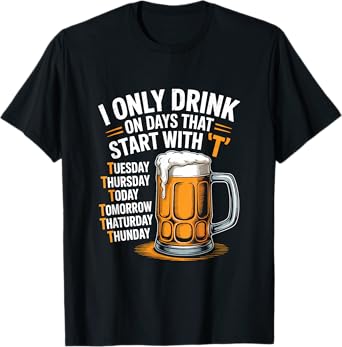 I Only Drink On Days That Start with T Funny Drinking Beer T-Shirt