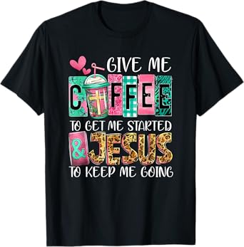 Give Me Coffee To Get Me Started And Jesus To Keep Me Going T-Shirt