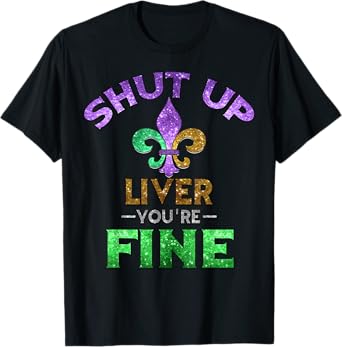 Shut Up Liver You're Fine | Mardi Gras Funny Beer Gift T-Shirt