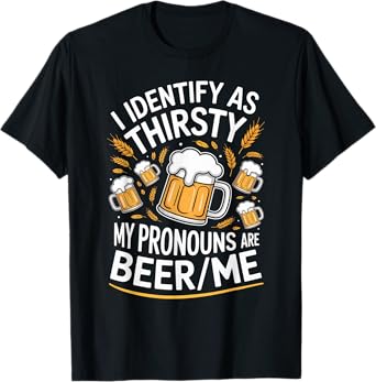 I Identify As Thirsty My Pronouns are Beer/Me T-Shirt