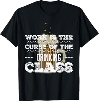 Work is the Curse of the Beer Drinking Class T-Shirt