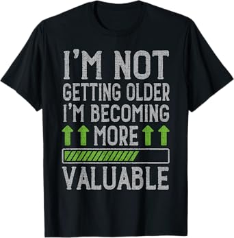 I'm Not Getting Older I'm Becoming More Valuable T-Shirt