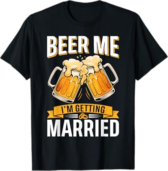 Beer Me I'm Getting Married - Men Funny Groom Bachelor Party T-Shirt