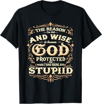 The Reason I’m Old and Wise Is Because God Protected Me T-Shirt