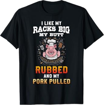 I Like My Racks Big My butt Rubbed And My Pork Pulled T-Shirt