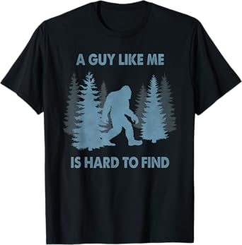 Funny Bigfoot A Guy Like Me Is Hard To Forest Find T-Shirt