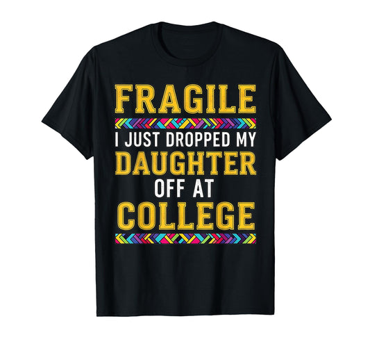 Fragile I Just Dropped My Daughter Off at College Parents T-Shirt