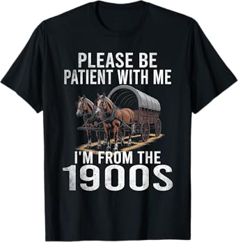Please Be patient with Me I'm From the 1900s Funny T-Shirt