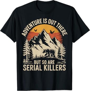 Adventure Is Out There But So Are Serial Killers T-Shirt