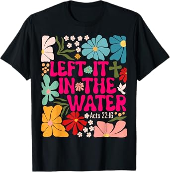 Left It In The Water Baptism Christian Baptized Boho Flowers T-Shirt
