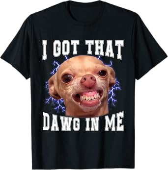 Chihuahua Meme I Got That Dawg In Me Humor Funny Dog Gifts T-Shirt
