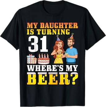 Father My Daughter Is Turning 31 Years Old Where’s My Beer T-Shirt