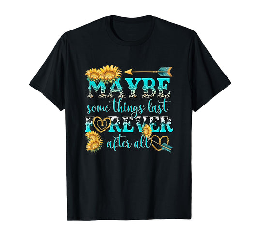 Maybe Some Things Last Forever After All T-Shirt