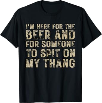I'm Here For The Beer And For Someone To Spit Adult Funny T-Shirt