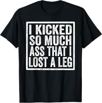 I Kicked So Much Ass That I Lost A Leg Funny Leg Amputee T-Shirt