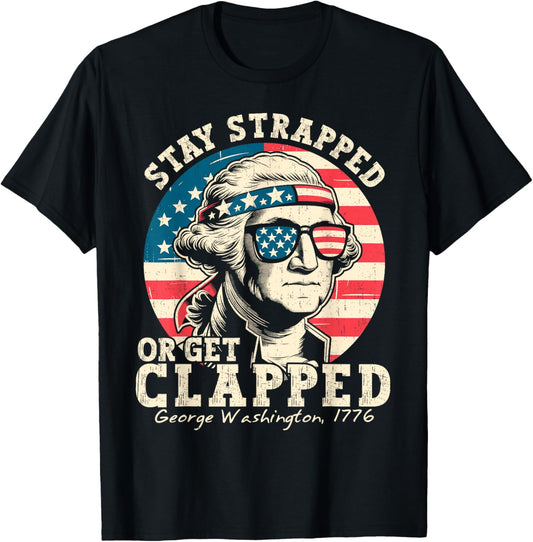 Stay Strapped Or Get Clapped George Washington 4th Of July T-shirt