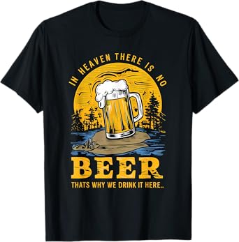 In Heaven there is no Beer That's why we drink it here T-Shirt
