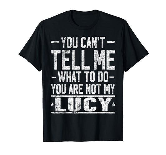 You Can't Tell Me What to Do You are Not My Lucy T-Shirt