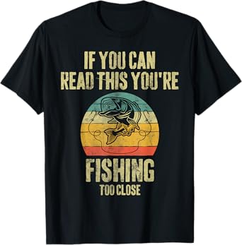 If You Can Read This You're Fishing Too Close Fishing Lover T-Shirt