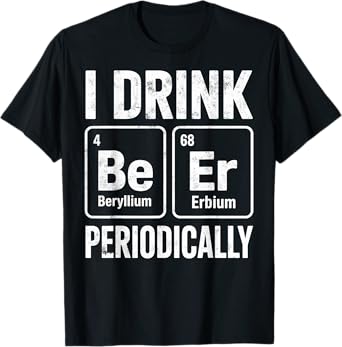 I Drink Periodically Beer Funny Chemist Drinking Party Joke T-Shirt