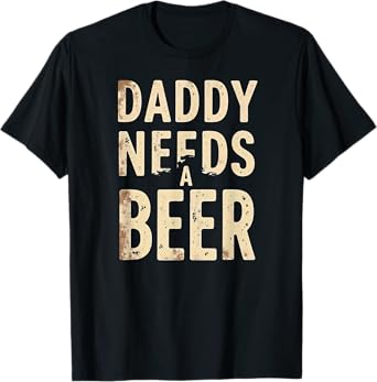 Daddy Needs A Beer Drinking T-Shirt