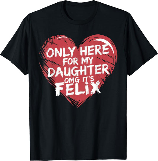 Only Here For My Daughter OMG It's Felix Funny Dad Mom T-Shirt