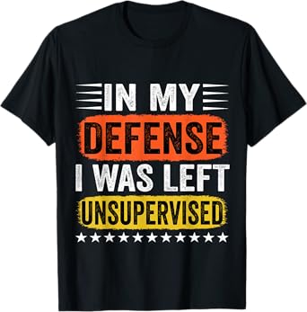 In My Defense I Was Left Unsupervised For Men Women T-Shirt