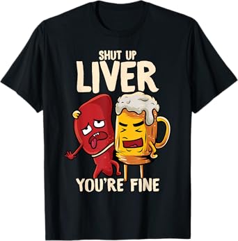 Shut Up Liver You're Fine Hilarious Drinking Pun Funny Beer T-Shirt