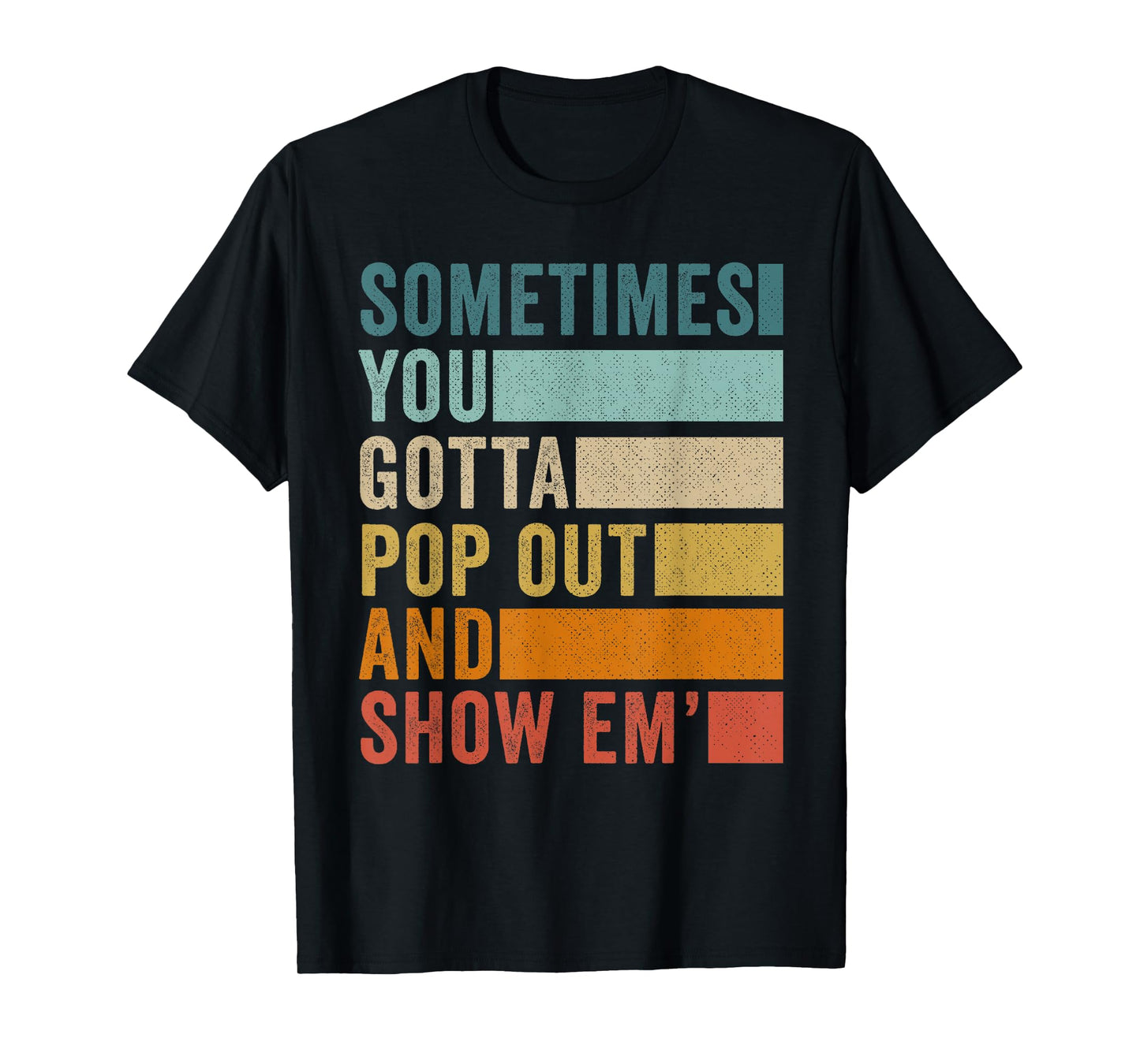 Sometimes You Gotta Pop Out and Show Em' T-Shirt