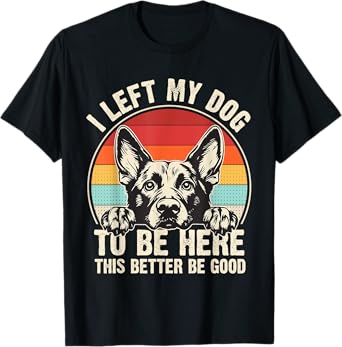 I Left My Dog To Be Here This Better Be Good German Shepherd T-Shirt
