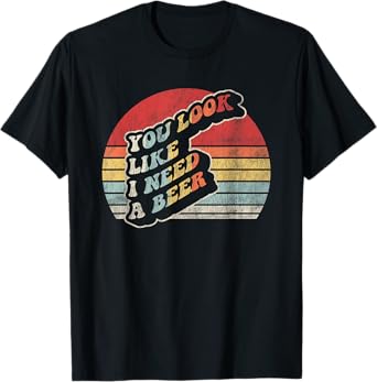 You Look Like I Need A Beer Retro T-Shirt