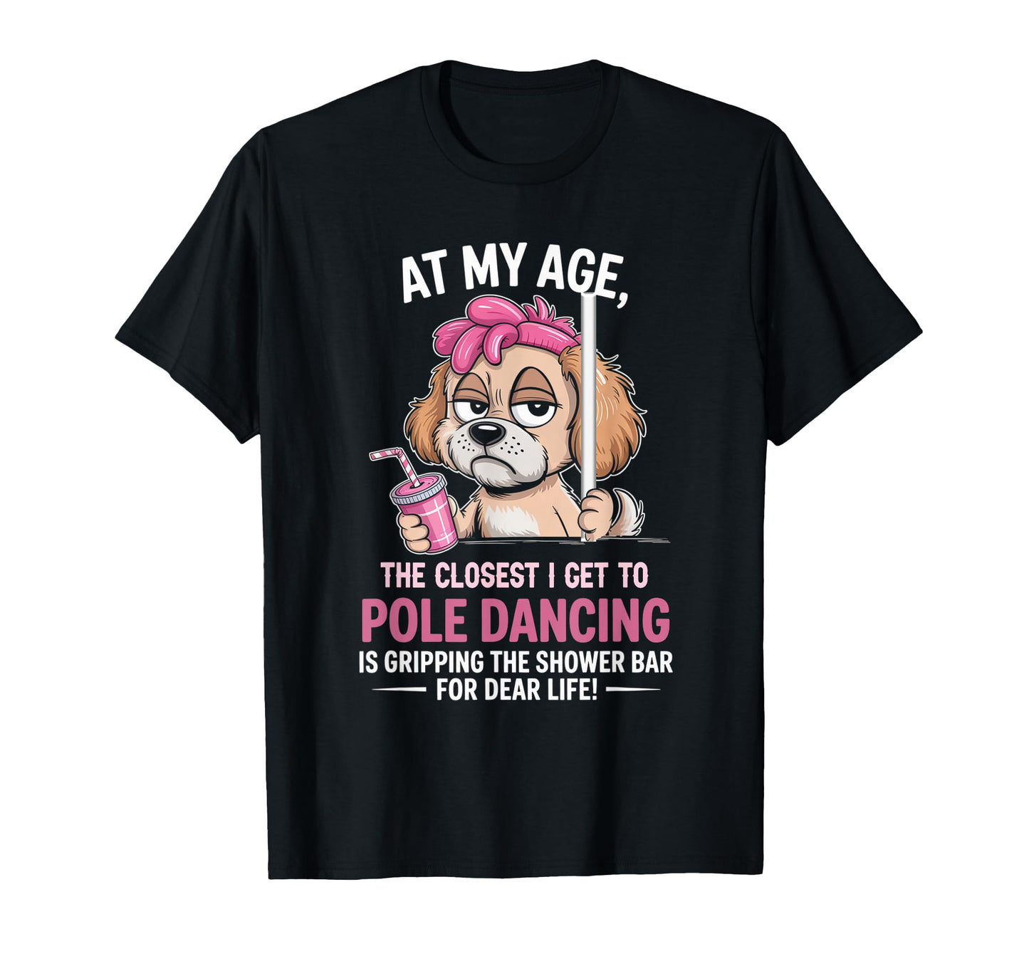at My Age The Closest I Get to Pole Dancing is Gripping T-Shirt