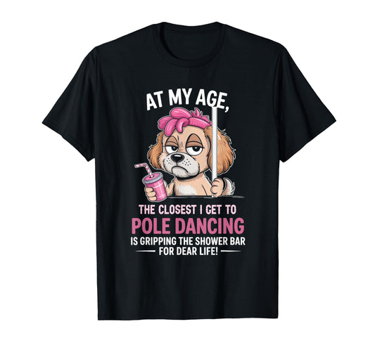 at My Age The Closest I Get to Pole Dancing is Gripping T-Shirt