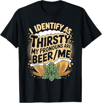 I Identify As Thirsty My Pronouns are Beer/Me T-Shirt